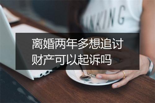 离婚两年多想追讨财产可以起诉吗