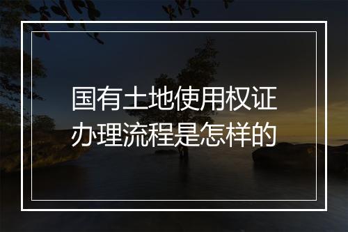 国有土地使用权证办理流程是怎样的