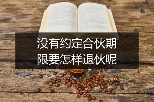 没有约定合伙期限要怎样退伙呢
