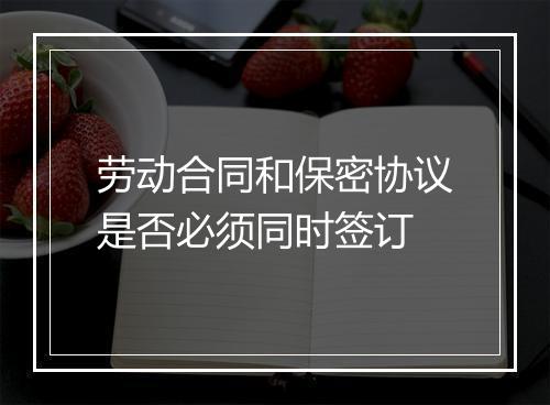 劳动合同和保密协议是否必须同时签订