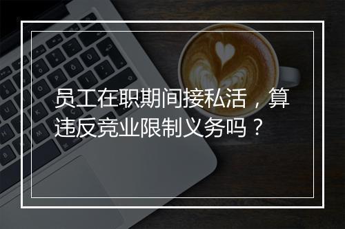 员工在职期间接私活,算违反竞业限制义务吗?