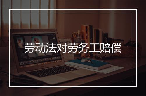 劳动法对劳务工赔偿