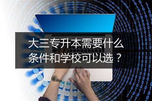 大三专升本需要什么条件和学校可以选?