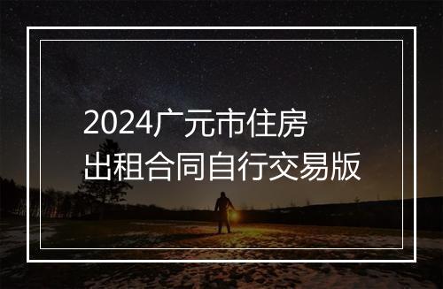 2024广元市住房出租合同自行交易版
