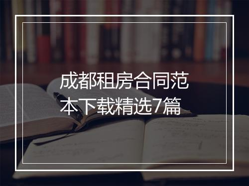 成都租房合同范本下载精选7篇