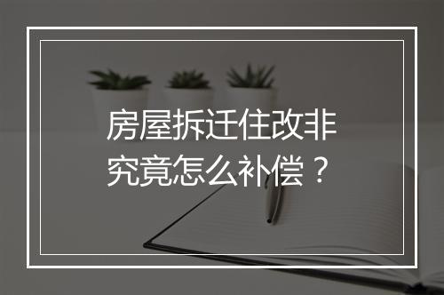房屋拆迁住改非究竟怎么补偿?
