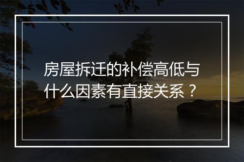 房屋拆迁的补偿高低与什么因素有直接关系?