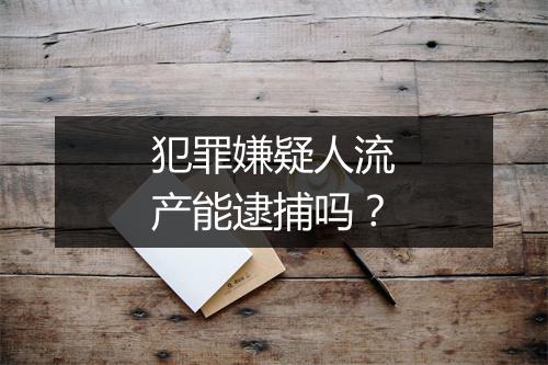 犯罪嫌疑人流产能逮捕吗?
