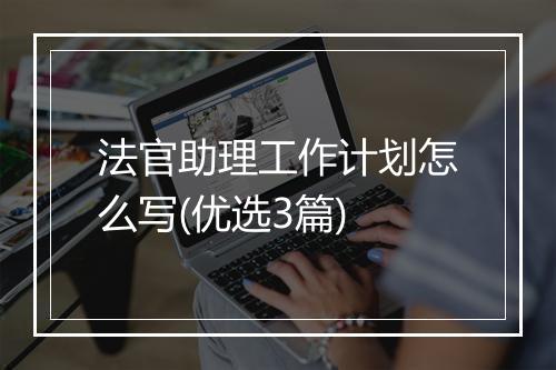 法官助理工作计划怎么写(优选3篇)