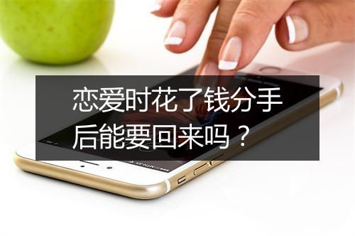 恋爱时花了钱分手后能要回来吗?
