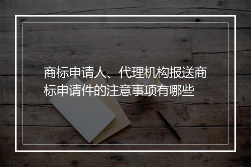 商标申请人、代理机构报送商标申请件的注意事项有哪些