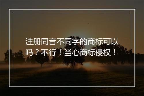 注册同音不同字的商标可以吗?不行!当心商标侵权!