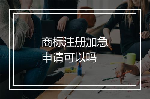商标注册加急申请可以吗