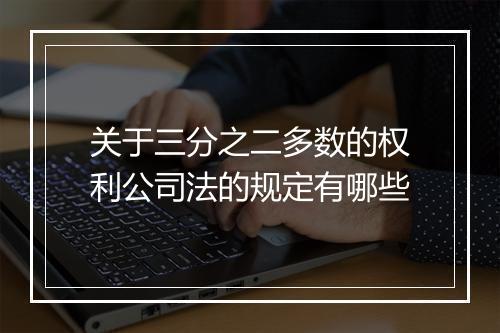 关于三分之二多数的权利公司法的规定有哪些