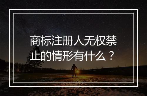 商标注册人无权禁止的情形有什么?