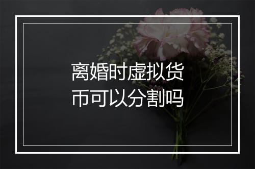 离婚时虚拟货币可以分割吗