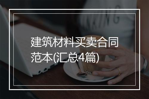 建筑材料买卖合同范本(汇总4篇)