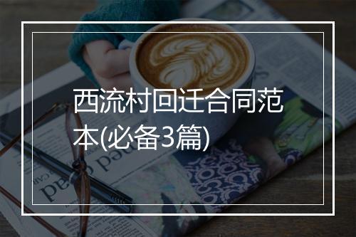 西流村回迁合同范本(必备3篇)