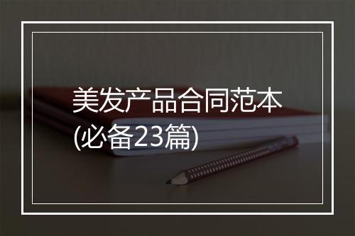 美发产品合同范本(必备23篇)