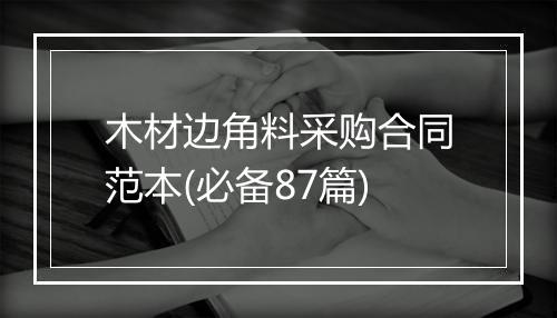 木材边角料采购合同范本(必备87篇)