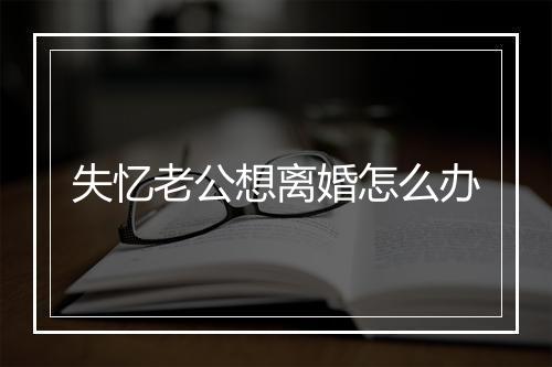 失忆老公想离婚怎么办