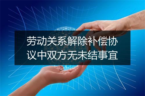 劳动关系解除补偿协议中双方无未结事宜