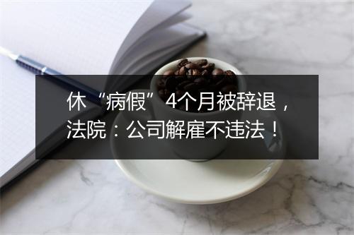 休“病假”4个月被辞退,法院:公司解雇不违法!