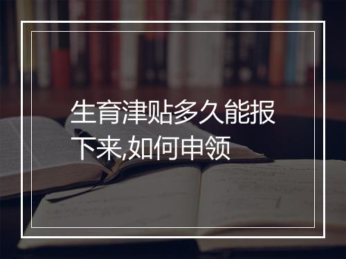 生育津贴多久能报下来,如何申领