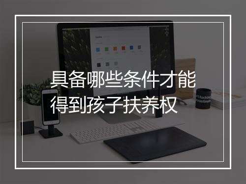 具备哪些条件才能得到孩子扶养权