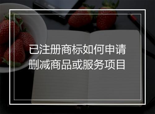 已注册商标如何申请删减商品或服务项目