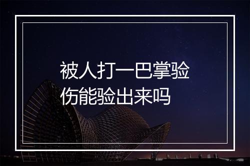 被人打一巴掌验伤能验出来吗