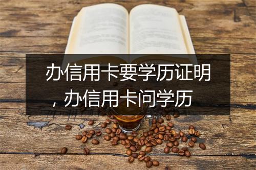 办信用卡要学历证明,办信用卡问学历
