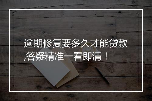 逾期修复要多久才能贷款,答疑精准一看即清!