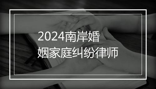 2024南岸婚姻家庭纠纷律师
