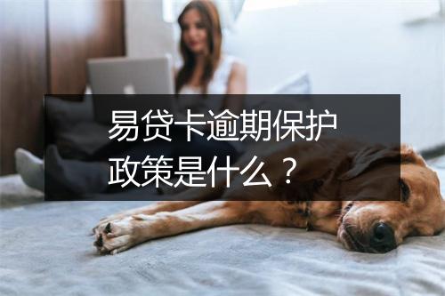 易贷卡逾期保护政策是什么?