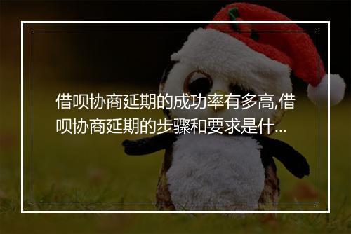 借呗协商延期的成功率有多高,借呗协商延期的步骤和要求是什么