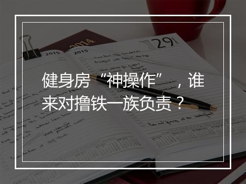 健身房“神操作”,谁来对撸铁一族负责?