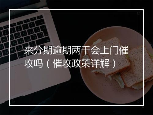 来分期逾期两千会上门催收吗(催收政策详解)