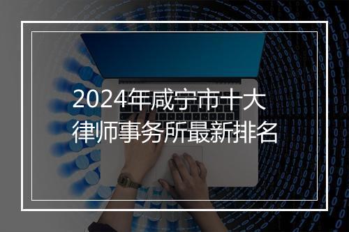 2024年咸宁市十大律师事务所最新排名