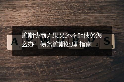 逾期协商无果又还不起债务怎么办,债务逾期处理 指南