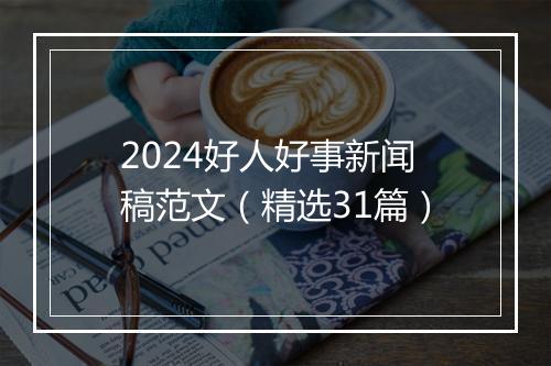 2024好人好事新闻稿范文(精选31篇)