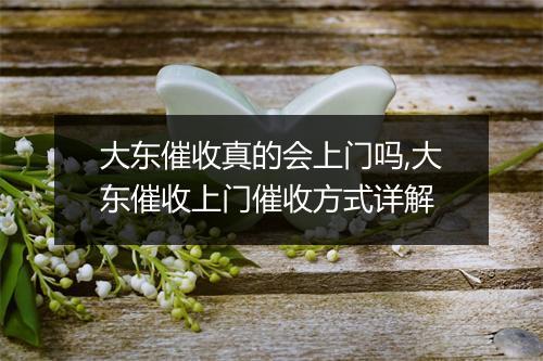 大东催收真的会上门吗,大东催收上门催收方式详解