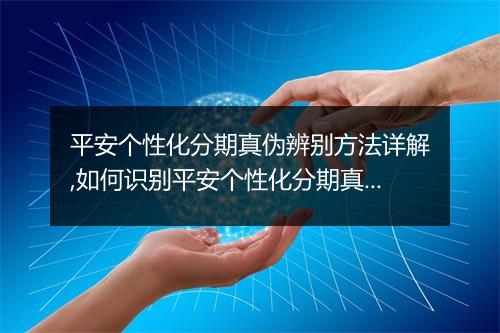 平安个性化分期真伪辨别方法详解,如何识别平安个性化分期真假