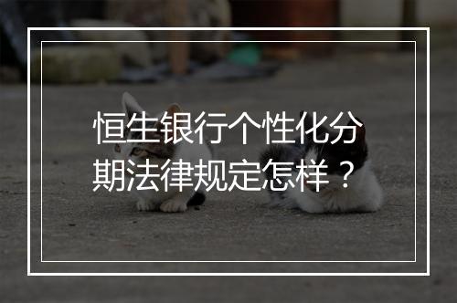 恒生银行个性化分期法律规定怎样?