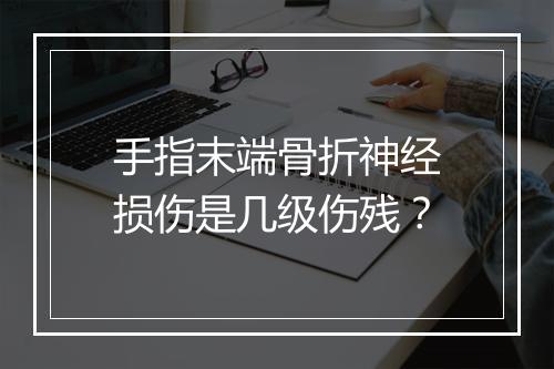 手指末端骨折神经损伤是几级伤残?