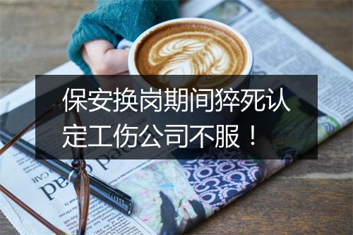 保安换岗期间猝死认定工伤公司不服!