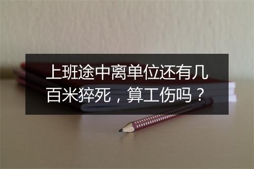 上班途中离单位还有几百米猝死,算工伤吗?