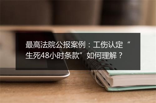 最高法院公报案例:工伤认定“生死48小时条款”如何理解?