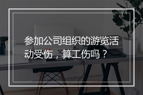 参加公司组织的游览活动受伤,算工伤吗?
