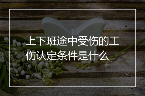 上下班途中受伤的工伤认定条件是什么